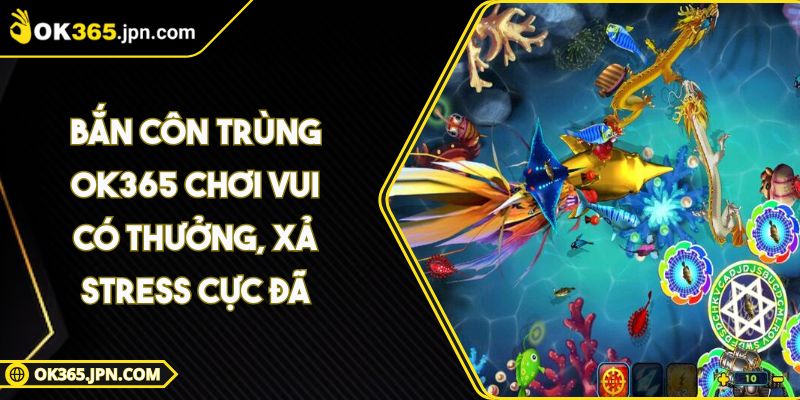 Bắn Côn Trùng OK365 Chơi Vui Có Thưởng, Xả Stress Cực Đã 6 Bắn Côn Trùng OK365 Chơi Vui Có Thưởng, Xả Stress Cực Đã
