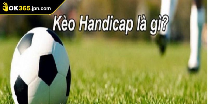 Kèo Handicap OK365 – Mỗi Pha Bóng Thành Cơ Hội Sinh Lời 1 Nắm bắt cụ thể về khái niệm kèo handicap OK365