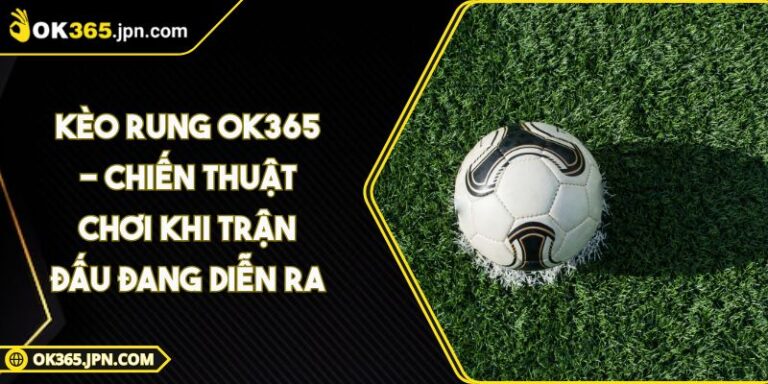 Kèo Rung OK365 - Chiến Thuật Chơi Khi Trận Đấu Đang Diễn Ra 1 Kèo Rung OK365 - Chiến Thuật Chơi Khi Trận Đấu Đang Diễn Ra