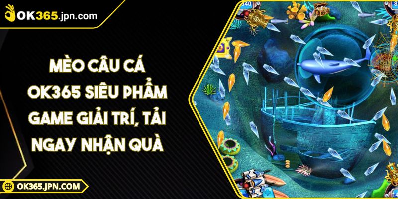 Mèo Câu Cá OK365 Siêu Phẩm Game Giải Trí, Tải Ngay Nhận Quà 5 Mèo Câu Cá OK365 Siêu Phẩm Game Giải Trí, Tải Ngay Nhận Quà