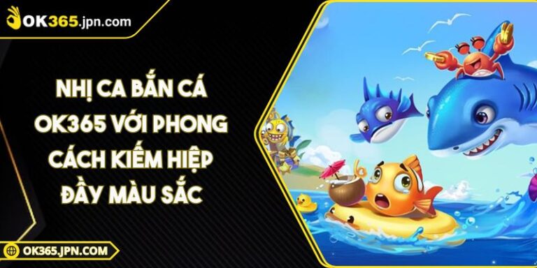 Nhị Ca Bắn Cá OK365 Với Phong Cách Kiếm Hiệp Đầy Màu Sắc 1 Nhị Ca Bắn Cá OK365 Với Phong Cách Kiếm Hiệp Đầy Màu Sắc