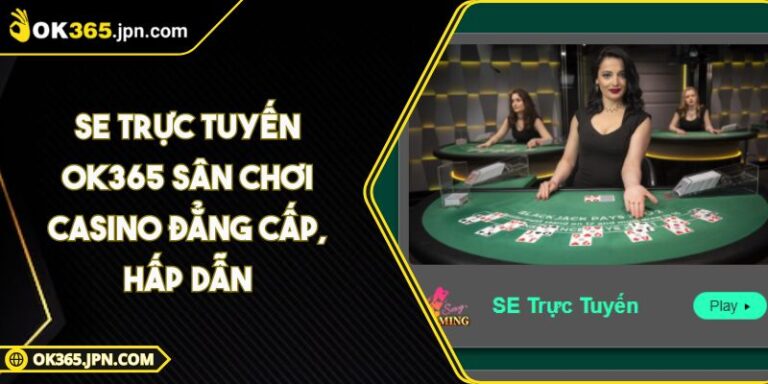 Se Trực Tuyến OK365 Sân Chơi Casino Đẳng Cấp, Hấp Dẫn 1 Se Trực Tuyến OK365 Sân Chơi Casino Đẳng Cấp, Hấp Dẫn